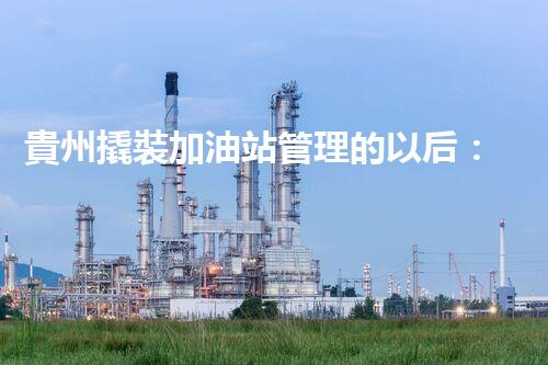貴州撬裝加油站管理的以后：創(chuàng)新技術(shù)如何塑造化工廠拆除行業(yè)？